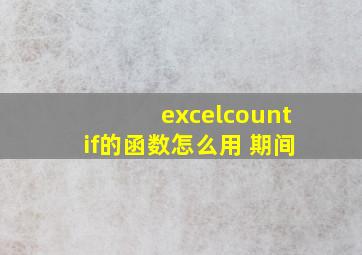 excelcountif的函数怎么用 期间